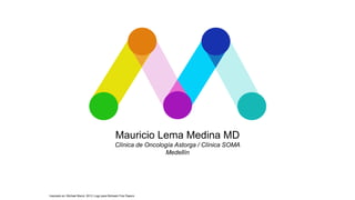 Mauricio Lema Medina MD
Clínica de Oncología Astorga / Clínica SOMA
Medellín
Inspirado en: Michael Bierut, 2013, Logo para Mohawk Fine Papers
 