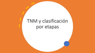 TNM y clasificación
por etapas
 