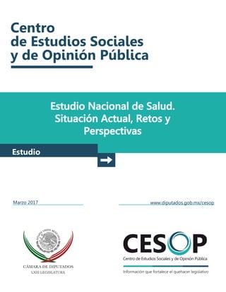Estudio Nacional de Salud.
Situación Actual, Retos y
Perspectivas
Estudio
Marzo 2017 www.diputados.gob.mx/cesop
 