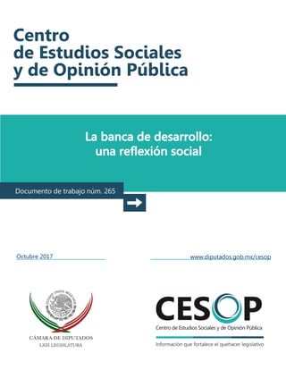 La banca de desarrollo:
una reflexión social
Documento de trabajo núm. 265
Octubre 2017 www.diputados.gob.mx/cesop
 