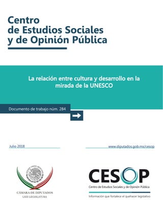 La relación entre cultura y desarrollo en la
mirada de la UNESCO
Documento de trabajo núm. 284
Julio 2018 www.diputados.gob.mx/cesop
 