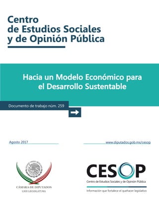 Hacia un Modelo Económico para
el Desarrollo Sustentable
Documento de trabajo núm. 259
Agosto 2017 www.diputados.gob.mx/cesop
 