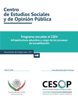 Programa escuelas al CIEN
Infraestructura educativa a cargo de los procesos
de bursatilización
Documento de trabajo núm. 275
Marzo 2018 www.diputados.gob.mx/cesop
 