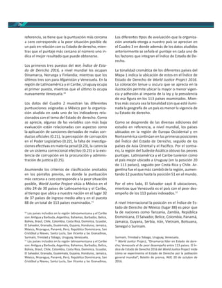 26
referencia, se ene que la puntuación más cercana
a cero corresponde a la peor situación posible de
un país en relación con su Estado de derecho, mien-
tras que el puntaje más cercano al número uno in-
dica el mejor resultado que puede obtenerse.
Los primeros tres puestos del , Índice de Esta-
do de Derecho 2016, a nivel mundial los ocupan
Dinamarca, Noruega y Finlandia; mientras que los
úl mos tres son para Afganistán y Venezuela. En la
región de La noamérica y el Caribe, Uruguay ocupa
el primer puesto, mientras que el úl mo lo ocupa
nuevamente Venezuela.10
Los datos del Cuadro 2 muestran las diferentes
puntuaciones asignadas a México por la organiza-
ción aludida en cada uno de los indicadores rela-
cionados con el tema del Estado de derecho. Como
se aprecia, algunas de las variables con más baja
evaluación están relacionadas con aspectos como
la aplicación de sanciones derivadas de malas con-
ductas oﬁciales (0.21), la percepción de corrupción
en el Poder Legisla vo (0.22), la falta de inves ga-
ciones efec vas en materia penal (0.23), la carencia
de un sistema correccional efec vo (0.23) o la exis-
tencia de corrupción en la procuración y adminis-
tración de jus cia (0.25).
Asumiendo los criterios de clasiﬁcación anotados
en los párrafos previos, en donde la puntuación
más cercana a cero corresponde a la peor situación
posible, World Jus ce Project sitúa a México en el
si o 24 de 30 países de La noamérica y el Caribe,
al empo que ubica a nuestra nación en el lugar 32
de 37 países de ingreso medio alto y en el puesto
88 de un total de 113 países examinados.11
10
Los países incluidos en la región la noamericana y el Caribe
son: An gua y Barbuda, Argen na, Bahamas, Barbados, Belice,
Bolivia, Brasil, Chile, Colombia, Costa Rica, Dominica, Ecuador,
El Salvador, Granada, Guatemala, Guyana, Honduras, Jamaica,
México, Nicaragua, Panamá, Perú, República Dominicana, San
Cristóbal y Nieves, Santa Lucía, San Vicente y las Granadinas,
Surinam, Trinidad y Tobago, Uruguay, Venezuela.
11
Los países incluidos en la región la noamericana y el Caribe
son: An gua y Barbuda, Argen na, Bahamas, Barbados, Belice,
Bolivia, Brasil, Chile, Colombia, Costa Rica, Dominica, Ecuador,
El Salvador, Granada, Guatemala, Guyana, Honduras, Jamaica,
México, Nicaragua, Panamá, Perú, República Dominicana, San
Cristóbal y Nieves, Santa Lucía, San Vicente y las Granadinas,
Los diferentes pos de evaluación que la organiza-
ción anotada otorga a nuestro país se aprecian en
el Cuadro 3 en donde además de los datos aludidos
anteriormente se señala el puntaje en cada uno de
los factores que integran el Índice de Estado de De-
recho.
La tonalidad cromá ca de los diferentes países del
Mapa 1 indica la ubicación de estos en el Índice de
Estado de Derecho de World Jus ce Project 2016.
La coloración tenue u oscura que se aprecia en la
ilustración permite ubicar la mayor o menor vigen-
cia y adhesión al imperio de la ley y la prevalencia
de esa ﬁgura en los 113 países examinados. Mien-
tras más oscura sea la tonalidad con que esté ilumi-
nada la geogra a de un país es menor la vigencia de
su Estado de derecho.
Como se desprende de las diversas ediciones del
estudio en referencia, a nivel mundial, los países
ubicados en la región de Europa Occidental y en
Norteamérica con núan en las primeras posiciones
del Índice del Estado de Derecho, seguido de los
países de Asia Oriental y el Pacíﬁco. Por el contra-
rio, la región del Sudeste Asiá co obtuvo los peores
puntajes. La noamérica y el Caribe tuvieron como
el país mejor ubicado a Uruguay (en la posición 20
de 113 países), seguido por Costa Rica y Chile. Ar-
gen na fue el que más cambió de la región, aumen-
tando 12 puestos hasta la posición 51 en el mundo.
Por el otro lado, El Salvador cayó 8 ubicaciones,
mientras que Venezuela es el país con el peor des-
empeño de los 113 países indexados.12
A nivel internacional la posición en el Índice de Es-
tado de Derecho de México (lugar 88) es peor que
la de naciones como Tanzania, Zambia, República
Dominicana, El Salvador, Belice, Colombia, Panamá,
Jamaica, Guyana, Serbia, Irán, Vietnam, Botsuana,
Senegal o Surinam.
Surinam, Trinidad y Tobago, Uruguay, Venezuela.
12
World Jus ce Project, “Dinamarca líder en Estado de dere-
cho; Venezuela el de peor desempeño entre 113 países. El Ín-
dice de Estado de Derecho 2016 del World Jus ce Project mide
cómo se experimenta el Estado de Derecho por la población
general mundial”, Bole n de prensa, WJP, 20 de octubre de
2016.
 