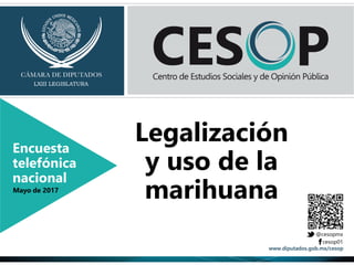 Legalización
y uso de la
marihuana
Encuesta
telefónica
nacional
Mayo de 2017
 