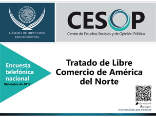 Tratado de Libre
Comercio de América
del Norte
Encuesta
telefónica
nacional
Diciembre de 2017
 