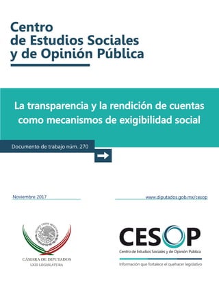 La transparencia y la rendición de cuentas
como mecanismos de exigibilidad social
Documento de trabajo núm. 270
Noviembre 2017 www.diputados.gob.mx/cesop
 