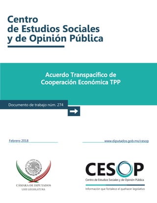 Acuerdo Transpacífico de
Cooperación Económica TPP
Documento de trabajo núm. 274
Febrero 2018 www.diputados.gob.mx/cesop
 