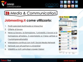 www.cesop.it
EBEB Media & CommunicationMedia & Communication
Talent first
Jobmeeting.it come utilizzarlo:
1. Profili azien...