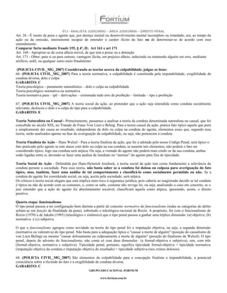 STJ - ANALISTA JUDICIÁRIO – ÁREA JUDICIÁRIA – DIREITO PENAL
Art. 26 - É isento de pena o agente que, por doença mental ou desenvolvimento mental incompleto ou retardado, era, ao tempo da
ação ou da omissão, inteiramente incapaz de entender o caráter ilícito do fato ou de determinar-se de acordo com esse
entendimento.
Comparar furto mediante fraude 155, § 4º, II; Art 161 e art 171
Art. 168 - Apropriar-se de coisa alheia móvel, de que tem a posse ou a detenção
Art. 171 - Obter, para si ou para outrem, vantagem ilícita, em prejuízo alheio, induzindo ou mantendo alguém em erro, mediante
artifício, ardil, ou qualquer outro meio fraudulento:

 (POLICIA CIVIL_MG_2007) Considerando as teorias acerca da culpabilidade, julgue os itens:
66. (POLICIA CIVIL_MG_2007) Para a teoria normativa, a culpabilidade é constituída pela imputabilidade, exigibilidade de
conduta diversa, dolo e culpa.
GABARITO: C
Teoria psicológica – puramente naturalístico – dolo e culpa na culpabilidade
Teoria psicológico normativa ou normativa
Teoria normativa pura – ipê – derivações – extremada tudo erro de proibição – limitada – tipo e proibição

67. (POLICIA CIVIL_MG_2007) A teoria social da ação, ao pretender que a ação seja entendida como conduta socialmente
relevante, deslocou o dolo e a culpa do tipo para a culpabilidade.
GABARITO: E

Teoria Naturalista ou Causal - Primeiramente, passamos a analisar a teoria da conduta denominada naturalista ou causal, que foi
concebida no século XIX, no Tratado de Franz Von Liszt e Beling. Para a teoria causal da ação, pratica fato típico aquele que pura
e simplesmente der causa ao resultado, independente de dolo ou culpa na conduta do agente, elementos esses que, segundo essa
teoria, serão analisados apenas na fase de averiguação da culpabilidade, ou seja, não pertencem à conduta

Teoria Finalista da Ação – Hans Welzel - Para a teoria finalista da ação, que foi a adotada pelo nosso Código Penal, será típico o
fato praticado pelo agente se este atuou com dolo ou culpa na sua conduta, se ausente tais elementos, não poderá o fato ser
considerado típico, logo sua conduta será atípica. Ou seja, a vontade do agente não poderá mais cindir-se da sua conduta, ambas
estão ligadas entre si, devendo-se fazer uma análise de imediato no “animus” do agente para fins de tipicidade.

Teoria Social da Ação - Defendida por Hans-Heinrich Jescheck, a teoria social da ação tem como fundamento a relevância da
conduta perante a sociedade. Para essa teoria, não basta saber se a conduta foi dolosa ou culposa para averiguação do fato
típico, mas, também, fazer uma análise de tal comportamento e classificá-lo como socialmente permitido ou não. Se a
conduta do agente for considerada social, ou seja, aceita pela sociedade, será atípica.
Os críticos à teoria social alegam que esta implica num risco à segurança jurídica, pois caberia ao magistrado decidir se tal conduta
é típica ou não de acordo com os costumes, e, como se sabe, costume não revoga lei, ou seja, analisando o caso em concreto, se o
juiz entender que a ação do agente foi absolutamente sociável, classificará aquela como atípica, ignorando, assim, o direito
positivo.

Quarta etapa: funcionalismo
O tipo penal passou a ter configuração bem distinta a partir do conceito normativo do funcionalismo (todas as categorias do delito
acham-se em função da finalidade da pena), sobretudo o teleológico-racional de Roxin. A propósito, foi com o funcionalismo de
Roxin (1970) e de Jakobs (1985) (teleológico e sistêmico) que o tipo penal passou a ganhar uma tríplice dimensão: (a) objetiva; (b)
normativa e (c) subjetiva.

O que o funcionalismo agregou como novidade na teoria do tipo penal foi a imputação objetiva, ou seja, a segunda dimensão
(normativa ou valorativa) do tipo penal. Não basta para a adequação típica o "causar a morte de alguém" (posição do causalismo de
von Liszt-Beling) ou mesmo "causar dolosamente ou culposamente a morte de alguém" (posição do finalismo de Welzel). O tipo
penal, depois do advento do funcionalismo, não conta só com duas dimensões (a formal-objetiva e subjetiva), sim, com três
(formal-objetiva, normativa e subjetiva). Tipicidade penal, portanto, significa tipicidade formal-objetiva + tipicidade normativa
(imputação objetiva da conduta e imputação objetiva do resultado) + tipicidade subjetiva (nos crimes dolosos).

68. (POLICIA CIVIL_MG_2007) São elementos da culpabilidade para a concepção finalista a imputabilidade, a potencial
consciência sobre a ilicitude do fato e a exigibilidade de conduta diversa.
GABARITO: C
                                                 GRUPO EDUCACIONAL FORTIUM

                                                         www.fortium.com.br
 