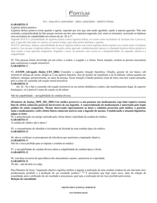 STJ - ANALISTA JUDICIÁRIO – ÁREA JUDICIÁRIA – DIREITO PENAL
GABARITO: E
Legítima defesa putativa.
Legítima defesa putativa existe quando o agente, supondo por erro que está sendo agredido, repele a suposta agressão. Não está
excluída a antijuridicidade do fato porque inexiste um dos seus requisitos (agressão real, atual ou iminente), ocorrendo na hipótese
uma excludente da culpabilidade nos termos do art. 20, § 1º.
Segundo NUCCI a possibilidade de legítima defesa contra legítima defesa, ou contra outra excludente de ilicitude não é possível,
pois a agressão não pode ser injusta, ao mesmo tempo, para duas partes distintas e opostas.
NUCCI, entretanto, admite a possibilidade de haver legítima defesa real contra legítima defesa putativa ou contra outra excludente
putativa. Isso porque a legítima defesa real é reação contra agressão verdadeiramente injusta e a chamada legítima defesa putativa é
uma reação a uma agressão imaginária. Segundo o autor, no primeiro caso exclui-se a antijuridicidade; no segundo, afasta-se a
culpabilidade

92. Três pessoas foram envolvidas em um crime: o coator, o coagido e a vítima. Nessa situação, existem as pessoas necessárias
para caracterizar a coação irresistível.
GABARITO: C

93. (CESPE_Advogado Júnior_CEF_2006) Considere a seguinte situação hipotética. Cláudio, gerente de um banco, sob
irresistível ameaça de morte, dirigiu-se à sua agência bancária, fora do horário de expediente e de lá subtraiu vultosa quantia em
dinheiro, entregue, posteriormente, ao autor da ameaça. Nessa situação, Cláudio praticou crime de furto, mas terá a pena atenuada,
pois o crime foi cometido sob coação moral irresistível.
GABARITO: E
      Art. 22 - Se o fato é cometido sob coação irresistível ou em estrita obediência a ordem, não manifestamente ilegal, de superior
hierárquico, só é punível o autor da coação ou da ordem.

Não há culpabilidade – inexigibilidade de conduta diversa.

(Promotor de Justiça_MPE_MG_2005) Um médico prescreve a um paciente um medicamento cuja bula registra extensa
lista de efeitos colaterais possíveis decorrentes de sua ingestão. A comercialização do medicamento é autorizada pelo órgão
público de saúde competente. Mesmo observando rigorosamente as doses e cuidados prescritos pelo médico, o paciente
toma o medicamento e sofre efeitos físicos colaterais nocivos com a ingestão do mesmo. Considerando a situação hipotética,
julgue os itens:
94. a autocolocação em perigo realizada pela vítima afasta a tipicidade da conduta do médico.
GABARITO: E
A conduta do médico não é típica !

95. o consentimento do ofendido é excludente da ilicitude de uma conduta típica do médico.
GABARITO: E

96. não se verificam os pressupostos de relevância que autorizam a imputação objetiva.
GABARITO: C
Não há o risco proibido para se imputar a conduta ao médico

97. a inexigibilidade de conduta diversa afasta a culpabilidade da conduta típica e ilícita.
GABARITO: E

98. com base na teoria da equivalência dos antecedentes causais, caracteriza-se a tipicidade.
GABARITO: E
Tb não – não há dolo ou culpa

Para Damásio de Jesus, "imputação objetiva significa atribuir a alguém a realização de uma conduta criadora de um relevante risco
juridicamente proibido e a produção de um resultado jurídico." [99] É necessário que haja outro nexo, além da relação de
causalidade, para a atribuição de um resultado a uma pessoa, qual seja, a realização de um risco proibido pela norma.
Relação de causalidade


                                                   GRUPO EDUCACIONAL FORTIUM

                                                           www.fortium.com.br
 