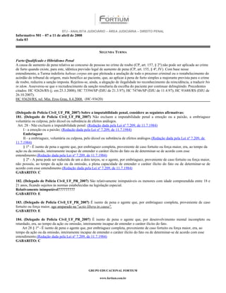 STJ - ANALISTA JUDICIÁRIO – ÁREA JUDICIÁRIA – DIREITO PENAL
Informativo 501 – 07 a 11 de abril de 2008
Aula 03


                                                        SEGUNDA TURMA

Furto Qualificado e Hibridismo Penal
A causa de aumento de pena relativa ao concurso de pessoas no crime de roubo (CP, art. 157, § 2º) não pode ser aplicada ao crime
de furto quando existe, para este, idêntica previsão legal de aumento de pena (CP, art. 155, § 4º, IV). Com base nesse
entendimento, a Turma indeferiu habeas corpus em que pleiteada a anulação de todo o processo criminal ou o restabelecimento do
acórdão do tribunal de origem, mais benéfico ao paciente, que, ao aplicar à pena de furto simples a majorante prevista para o crime
de roubo, reduzira a sanção imposta. Rejeitou-se, ainda, a alegação de ilegalidade no reconhecimento da reincidência, a traduzir bis
in idem. Asseverou-se que o recrudescimento da sanção resultaria da escolha do paciente por continuar delinqüindo. Precedentes
citados: HC 92626/RS (j. em 25.3.2008); HC 73394/SP (DJU de 21.3.97); HC 74746/SP (DJU de 11.4.97); HC 91688/RS (DJU de
26.10.2007).
HC 93620/RS, rel. Min. Eros Grau, 8.4.2008. (HC-93620)


(Delegado de Polícia Civil_UF_PR_2007) Sobre a imputabilidade penal, considere as seguintes afirmativas:
181. (Delegado de Polícia Civil_UF_PR_2007) Não excluem a imputabilidade penal a emoção ou a paixão, a embriaguez
voluntária ou culposa, pelo álcool ou substância de efeitos análogos.
 Art. 28 - Não excluem a imputabilidade penal: (Redação dada pela Lei nº 7.209, de 11.7.1984)
     I - a emoção ou a paixão; (Redação dada pela Lei nº 7.209, de 11.7.1984)
     Embriaguez
     II - a embriaguez, voluntária ou culposa, pelo álcool ou substância de efeitos análogos.(Redação dada pela Lei nº 7.209, de
11.7.1984)
     § 1º - É isento de pena o agente que, por embriaguez completa, proveniente de caso fortuito ou força maior, era, ao tempo da
ação ou da omissão, inteiramente incapaz de entender o caráter ilícito do fato ou de determinar-se de acordo com esse
entendimento.(Redação dada pela Lei nº 7.209, de 11.7.1984)
     § 2º - A pena pode ser reduzida de um a dois terços, se o agente, por embriaguez, proveniente de caso fortuito ou força maior,
não possuía, ao tempo da ação ou da omissão, a plena capacidade de entender o caráter ilícito do fato ou de determinar-se de
acordo com esse entendimento.(Redação dada pela Lei nº 7.209, de 11.7.1984)
GABARITO: C

182. (Delegado de Polícia Civil_UF_PR_2007) São relativamente inimputáveis os menores com idade compreendida entre 18 e
21 anos, ficando sujeitos às normas estabelecidas na legislação especial.
Relativamente inimputável?????????
GABARITO: E

183. (Delegado de Polícia Civil_UF_PR_2007) É isento de pena o agente que, por embriaguez completa, proveniente de caso
fortuito ou força maior, age amparado na "actio libera in causa".
GABARITO: E

184. (Delegado de Polícia Civil_UF_PR_2007) É isento de pena o agente que, por desenvolvimento mental incompleto ou
retardado, era, ao tempo da ação ou omissão, inteiramente incapaz de entender o caráter ilícito do fato.
     Art 28 § 1º - É isento de pena o agente que, por embriaguez completa, proveniente de caso fortuito ou força maior, era, ao
tempo da ação ou da omissão, inteiramente incapaz de entender o caráter ilícito do fato ou de determinar-se de acordo com esse
entendimento.(Redação dada pela Lei nº 7.209, de 11.7.1984)
GABARITO: C




                                                 GRUPO EDUCACIONAL FORTIUM

                                                         www.fortium.com.br
 