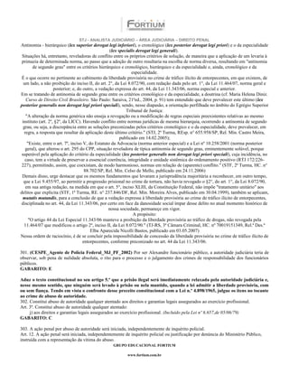 STJ - ANALISTA JUDICIÁRIO – ÁREA JUDICIÁRIA – DIREITO PENAL
Antinomia - hierárquico (lex superior derogat legi inferiori), o cronológico (lex posterior derogat legi priori) e o da especialidade
                                                    (lex specialis derogat legi generali).
 Situações há, entretanto, reveladoras de conflito entre os próprios critérios de solução, de maneira que a aplicação de um levaria à
 primazia de determinada norma, ao passo que a adoção de outro resultaria na escolha de norma diversa, resultando em "antinomia
        de segundo grau" entre os critérios hierárquico e cronológico, hierárquico e da especialidade e, ainda, cronológico e da
                                                                especialidade.
 É o que ocorre no pertinente ao cabimento da liberdade provisória no crime de tráfico ilícito de entorpecentes, em que existem, de
  um lado, a não proibição do inciso II, do art. 2°, da Lei 8.072/90, com redação dada pelo art. 1°, da Lei 11.464/07, norma geral e
                    posterior; e, do outro, a vedação expressa do art. 44, da Lei 11.343/06, norma especial e anterior.
Em se tratando de antinomia de segundo grau entre os critérios cronológico e da especialidade, a doutrina (cf. Maria Helena Diniz.
    Curso de Direito Civil Brasileiro. São Paulo: Saraiva, 21ªed., 2004, p. 91) tem entendido que deve prevalecer este último (lex
posterior generalis non derogat legi priori speciali), sendo, nesse diapasão, a orientação perfilhada no âmbito do Egrégio Superior
                                                             Tribunal de Justiça:
    "A alteração da norma genérica não enseja a revogação ou a modificação de regras especiais preexistentes relativas ao mesmo
 instituto (art. 2º, §2º, da LICC). Havendo conflito entre normas jurídicas de mesma hierarquia, ocorrendo a antinomia de segundo
  grau, ou seja, a discrepância entre as soluções preconizadas pelos critérios cronológico e o da especialidade, deve prevalecer, em
   regra, a resposta que resultar da aplicação deste último critério." (STJ, 2ª Turma, REsp. n° 655.958/SP, Rel. Min. Castro Meira,
                                                          publicado em 14.02.2005);
     "Existe, entre o art. 7º, inciso V, do Estatuto da Advocacia (norma anterior especial) e a Lei nº 10.258/2001 (norma posterior
    geral), que alterou o art. 295 do CPP, situação reveladora de típica antinomia de segundo grau, eminentemente solúvel, porque
 superável pela aplicação do critério da especialidade (lex posterior generalis non derogat legi priori speciali), cuja incidência, no
   caso, tem a virtude de preservar a essencial coerência, integridade e unidade sistêmica do ordenamento positivo (RTJ 172/226-
 227), permitindo, assim, que coexistam, de modo harmonioso, normas em relação de (aparente) conflito." (STF, 2ª Turma, HC. n°
                                       88.702/SP, Rel. Min. Celso de Mello, publicado em 24.11.2006)
 Demais disso, urge destacar que os mesmos fundamentos que levaram a jurisprudência majoritária a reconhecer, em outro tempo,
  que a Lei 9.455/97, ao permitir a progressão prisional no crime de tortura, não havia revogado o §2°, do art. 1°, da Lei 8.072/90,
    em sua antiga redação, na medida em que o art. 5°, inciso XLIII, da Constituição Federal, não impõe "tratamento unitário" aos
delitos que explicita (STF, 1ª Turma, RE. n° 237.846/DF, Rel. Min. Moreira Alves, publicado em 30.04.1999), também se aplicam,
 mutatis mutandis, para a conclusão de que a vedação expressa à liberdade provisória ao crime de tráfico ilícito de entorpecentes,
disciplinada no art. 44, da Lei 11.343/06, por certo em face da danosidade social ímpar desse delito no atual momento histórico de
                                                   nossa sociedade, permaneçe em vigor.
                                                                 A propósito:
      "O artigo 44 da Lei Especial 11.343/06 manteve a proibição da liberdade provisória ao tráfico de drogas, não revogada pela
  11.464/07 que modificou o artigo 2º, inciso II, da Lei 8.072/90." (TJ-RS, 3ª Câmara Criminal, HC. nº 70019151349, Rel.ª Des.ª
                                          Elba Aparecida Nicolli Bastos, publicado em 03.05.2007)
Nessa ordem de raciocínio, é de se concluir pela impossibilidade de concessão da liberdade provisória no crime de tráfico ilícito de
                                      entorpecentes, conforme preconizado no art. 44 da Lei 11.343/06.

301. (CESPE_Agente de Polícia Federal_MJ_PF_2002) Por ser Alexandre funcionário público, a autoridade judiciária teria de
observar, sob pena de nulidade absoluta, o rito para o processo e o julgamento dos crimes de responsabilidade dos funcionários
públicos.
GABARITO: E

Aduz o texto constitucional no seu artigo 5.º que a prisão ilegal será imediatamente relaxada pela autoridade judiciária e,
nesse mesmo sentido, que ninguém será levado à prisão ou nela mantido, quando a lei admitir a liberdade provisória, com
ou sem fiança. Tendo em vista o confronto desse preceito constitucional com a Lei n.º 4.898/1965, julgue os itens no tocante
ao crime de abuso de autoridade.
302. Constitui abuso de autoridade qualquer atentado aos direitos e garantias legais assegurados ao exercício profissional.
Art. 3º. Constitui abuso de autoridade qualquer atentado:
     j) aos direitos e garantias legais assegurados ao exercício profissional. (Incluído pela Lei nº 6.657,de 05/06/79)
GABARITO: C

303. A ação penal por abuso de autoridade será iniciada, independentemente de inquérito policial.
Art. 12. A ação penal será iniciada, independentemente de inquérito policial ou justificação por denúncia do Ministério Público,
instruída com a representação da vítima do abuso.
                                                  GRUPO EDUCACIONAL FORTIUM

                                                         www.fortium.com.br
 