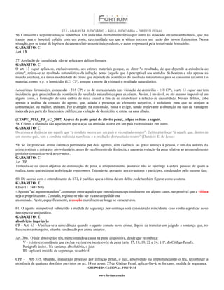 STJ - ANALISTA JUDICIÁRIO – ÁREA JUDICIÁRIA – DIREITO PENAL
56. Considere a seguinte situação hipotética. Um indivíduo mortalmente ferido por outro foi colocado em uma ambulância, que, no
trajeto para o hospital, colidiu com um poste, oportunidade em que a vítima morreu em razão dos novos ferimentos. Nessa
situação, por se tratar de hipótese de causa relativamente independente, o autor responderá pela tentativa de homicídio.
GABARITO: C
Art. 13.

57. A relação de causalidade não se aplica aos delitos formais.
GABARITO: C
O art. 13 caput aplica-se, exclusivamente, aos crimes materiais porque, ao dizer "o resultado, de que depende a existência do
crime", refere-se ao resultado naturalístico da infração penal (aquele que é perceptível aos sentidos do homem e não apenas ao
mundo jurídico), e a única modalidade de crime que depende da ocorrência do resultado naturalístico para se consumar (existir) é o
material, como, v.g., o homicídio (121 CP), em que a morte da vítima é o resultado naturalístico.

Aos crimes formais (ex. concussão - 316 CP) e os de mera conduta (ex. violação de domicílio - 150 CP), o art. 13 caput não tem
incidência, pois prescindem da ocorrência do resultado naturalístico para existirem. Assim, é inviável, ou até mesmo impossível em
alguns casos, a formação de uma cadeia de nexo causal a fim de se estabelecer a relação de causalidade. Nesses delitos, cabe
apenas a análise da conduta do agente, que, aliada à presença do elemento subjetivo, é suficiente para que se atinjam a
consumação, ou melhor, existam. Por exemplo: na concussão, basta o exigir, sendo irrelevante a obtenção ou não da vantagem
indevida por parte do funcionário público; na violação de domicílio, o entrar na casa alheia.

(CESPE_JUIZ_TJ_AC_2007) Acerca da parte geral do direito penal, julgue os itens a seguir.
58. Crimes a distância são aqueles em que a ação ou omissão ocorre em um país e o resultado, em outro.
GABARITO: C
Os crimes a distância são aquele que “a conduta ocorre em um país e o resultado noutro”. Delito plurilocal “é aquele que, dentro de
um mesmo país, tem a conduta realizada num local e a produção do resultado noutro” (Damásio E. de Jesus)

59. Se for praticado crime contra o patrimônio por dois agentes, sem violência ou grave ameaça à pessoa, e um dos autores do
crime restituir a coisa por ato voluntário, antes do recebimento da denúncia, a causa de redução da pena relativa ao arrependimento
posterior comunicar-se-á ao co-autor.
GABARITO: C
Art. 30º.
Tratando-se de causa objetiva de diminuição de pena, o arrependimento posterior não se restringe à esfera pessoal de quem a
realiza, tanto que extingue a obrigação erga omnes. Estende-se, portanto, aos co-autores e participes, condenados pelo mesmo fato.

60. De acordo com o entendimento do STJ, é pacífico que a vítima de um delito pode também figurar como coatora.
GABARITO: E
REsp 111748 / MG
- Apenas "ad argumentandum", comungo entre aqueles que entendem,excepcionalmente em alguns casos, ser possível que a vítima
seja o próprio coator. Contudo, registre-se não ser o caso do pedido ora
examinado. Neste, especificamente, a coação moral nem de longe se caracterizou.

61. O agente inimputável submetido a medida de segurança por sentença será considerado reincidente caso venha a praticar novo
fato típico e antijurídico.
GABARITO: E
absolvição imprópria
CP - Art. 63 - Verifica-se a reincidência quando o agente comete novo crime, depois de transitar em julgado a sentença que, no
País ou no estrangeiro, o tenha condenado por crime anterior.

Art. 386. O juiz absolverá o réu, mencionando a causa na parte dispositiva, desde que reconheça:
     V - existir circunstância que exclua o crime ou isente o réu de pena (arts. 17, 18, 19, 22 e 24, § 1o, do Código Penal);
     Parágrafo único. Na sentença absolutória, o juiz:
     III - aplicará medida de segurança, se cabível

CPP - Art. 555. Quando, instaurado processo por infração penal, o juiz, absolvendo ou impronunciando o réu, reconhecer a
existência de qualquer dos fatos previstos no art. 14 ou no art. 27 do Código Penal, aplicar-lhe-á, se for caso, medida de segurança.
                                                  GRUPO EDUCACIONAL FORTIUM

                                                          www.fortium.com.br
 