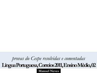 provas do Cespe resolvidas e comentadas 
LínguaPortuguesa, Correios 2011, EnsinoMédio, 02 
Manoel Neves 
 