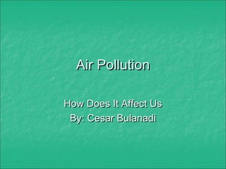 Air PollutionAir Pollution
How Does It Affect UsHow Does It Affect Us
By: Cesar BulanadiBy: Cesar Bulanadi
 