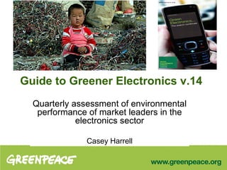 Guide to Greener Electronics v.14 Quarterly assessment of environmental performance of market leaders in the electronics sector Casey Harrell 