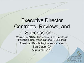 Executive Director Contracts, Reviews, and Succession	 Council of State, Provincial, and Territorial Psychological Associations (CESPPA) American Psychological Association San Diego, CA August 10, 2010 
