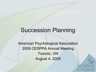 Succession Planning American Psychological Association 2009 CESPPA Annual Meeting Toronto, ON August 4, 2009 
