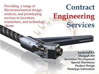Providing a range of
Electromechanical design,
analysis, and prototyping
services to inventors,
researchers, and technology
clients.
Analysis/FEA
Design/CAD
Invention Development
Special Machinery
Product Design
Prototype Fabrication
Contract
Engineering
Services
 