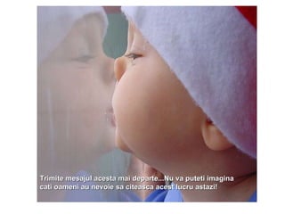 Trimite mesajul acesta mai departe...Nu va puteti imagina cati oameni au nevoie sa citeasca acest lucru astazi!   