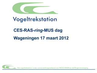 CES-RAS-ring-MUS dag
Wageningen 17 maart 2012
 