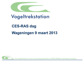 CES-RAS dag
Wageningen 9 maart 2013
 