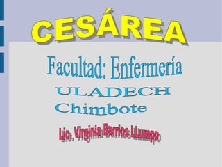 CESÁREA Facultad: Enfermería   ULADECH Chimbote   Lic. Virginia Barrios LLumpo   