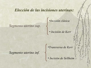 Elección de las incisiones uterinas: Segmento uterino sup.   Segmento uterino inf.   Incisión clásica Incisión de Kerr Transversa de Kerr Incisión de Sellheim 