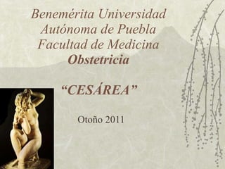 Benemérita Universidad Autónoma de Puebla Facultad de Medicina Obstetricia “CESÁREA” Otoño 2011 