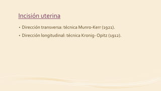 Incisión uterina
• Dirección transversa: técnica Munro-Kerr (1921).
• Dirección longitudinal: técnica Kronig- Opitz (1912).
 