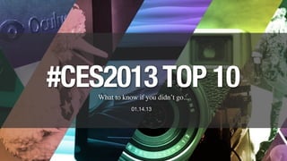 What to know if you didn’t go...
#CES2013TOP 10
01.14.13
1
 