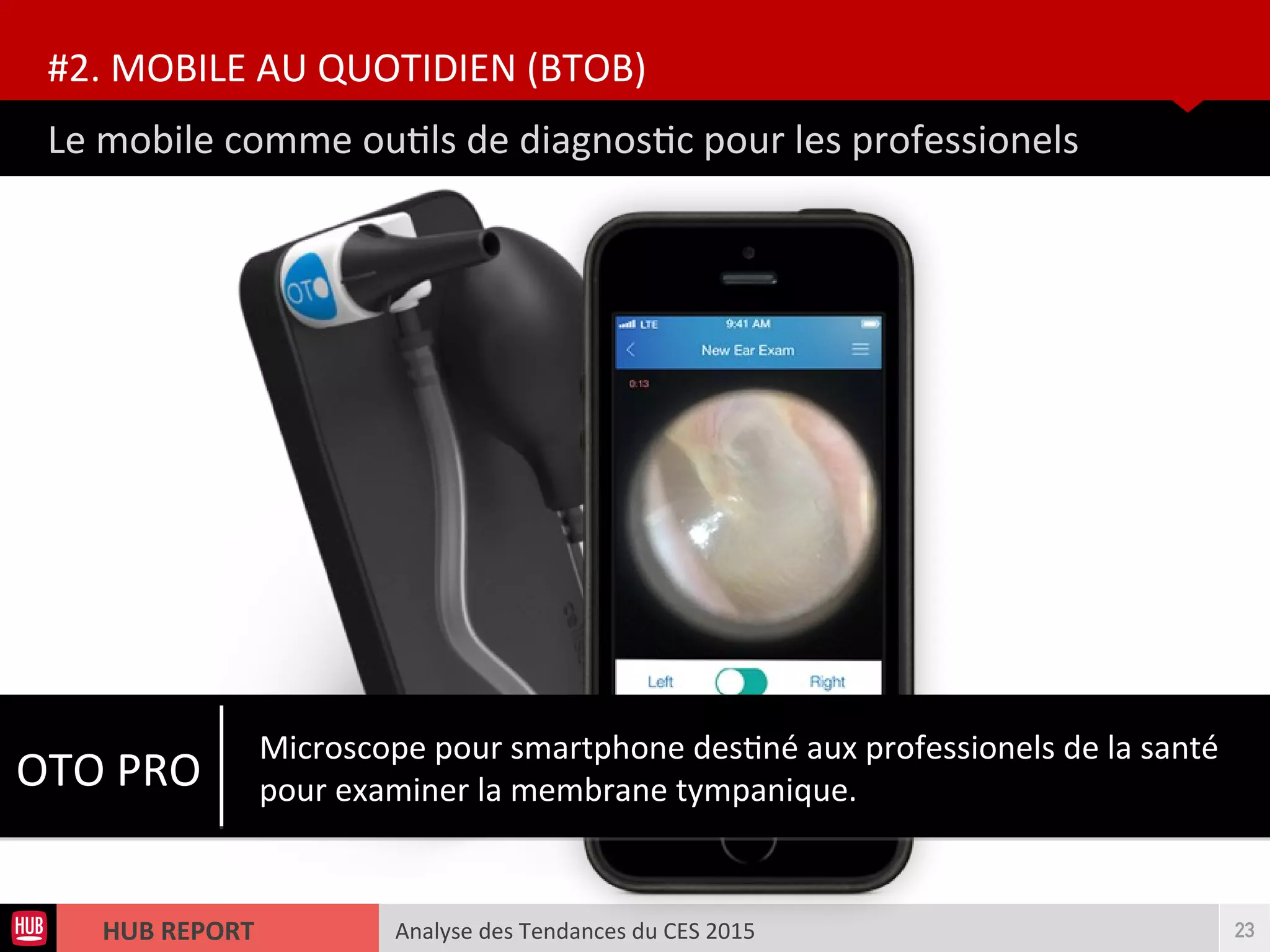 Analyse des Tendances du CES 2015HUB REPORT
Le mobile comme outls de diagnostc pour les professionels
#2. MOBILE AU QUOTIDIEN (BTOB)
23
OTO PRO
Microscope pour smartphone destné aux professionels de la santé
pour examiner la membrane tympanique.
 
