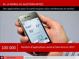 Analyse des Tendances du CES 2015HUB REPORT
Des applicatons pour la santé toujours plus nombreuses et variées
#1. LE MOBILE AU QUOTIDIEN (BTOC)
18
100 000 Nombre d’applicatons santé et bien-être en 2017.
 