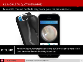 Analyse des Tendances du CES 2015HUB REPORT
Le mobile comme outls de diagnostc pour les professionels
#2. MOBILE AU QUOTIDIEN (BTOB)
23
OTO PRO
Microscope pour smartphone destné aux professionels de la santé
pour examiner la membrane tympanique.
 