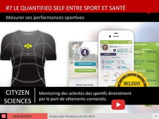 Analyse des Tendances du CES 2015HUB REPORT
Mesurer ses performances sportves
#7 LE QUANTIFIED SELF ENTRE SPORT ET SANTÉ
49
Monitoring des actvités des sportfs directement
par le port de vêtements connectés.
CITYZEN
SCIENCES
 