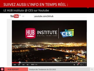 Analyse des Tendances du CES 2015HUB REPORT
LE HUB insttute @ CES sur Youtube
SUIVEZ AUSSI L’INFO EN TEMPS RÉEL :
5
youtube.com/lehub
 