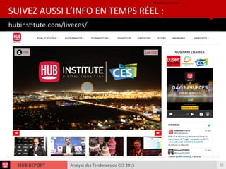 Analyse des Tendances du CES 2015HUB REPORT
hubinsttute.com/liveces/
SUIVEZ AUSSI L’INFO EN TEMPS RÉEL :
• hubinsttute.com/liveces/
58
 