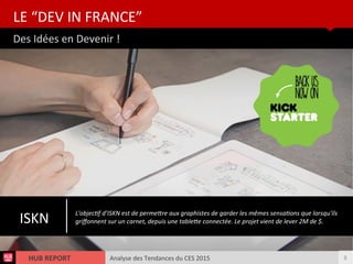 Analyse des Tendances du CES 2015HUB REPORT
Des Idées en Devenir !
LE “DEV IN FRANCE”
9
ISKN
L'objectf d’ISKN est de permetre aux graphistes de garder les mêmes sensatons que lorsqu'ils
grifonnent sur un carnet, depuis une tablete connectée. Le projet vient de lever 2M de $.
 