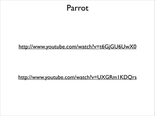 Parrot

http://www.youtube.com/watch?v=t6GjGU6UwX0

http://www.youtube.com/watch?v=UXGRm1KDQrs

 