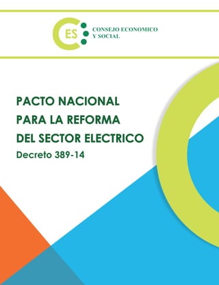 1 
PACTO NACIONAL 
PARA LA REFORMA 
DEL SECTOR ELECTRICO 
Decreto 389-14 
 
