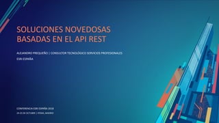 CONFERENCIA ESRI ESPAÑA 2018
CONFERENCIA ESRI ESPAÑA 2018
24-25 DE OCTUBRE | IFEMA, MADRID
SOLUCIONES NOVEDOSAS
BASADAS EN EL API REST
ALEJANDRO PREQUEÑO | CONSULTOR TECNOLÓGICO SERVICIOS PROFESIONALES
ESRI ESPAÑA
 