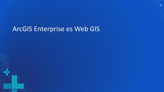 ArcGIS Enterprise es Web GIS
 