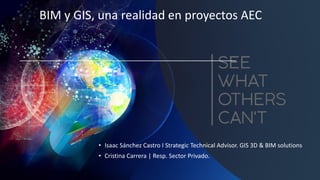 BIM y GIS, una realidad en proyectos AEC
• Isaac Sánchez Castro I Strategic Technical Advisor. GIS 3D & BIM solutions
• Cristina Carrera | Resp. Sector Privado.
 