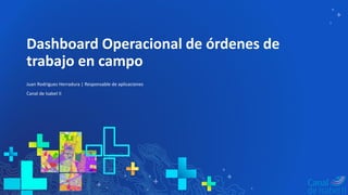 Dashboard Operacional de órdenes de
trabajo en campo
Juan Rodríguez Herradura | Responsable de aplicaciones
Canal de Isabel II
 