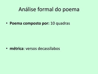 Análise formal do poema

• Poema composto por: 10 quadras




• métrica: versos decassílabos
 