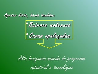 Apesar disto, havia também:Apesar disto, havia também:
•Bairros modernosBairros modernos
•Casas apalaçadasCasas apalaçadas
Alta burguesia nascida do progresso
industrial e tecnológico
 