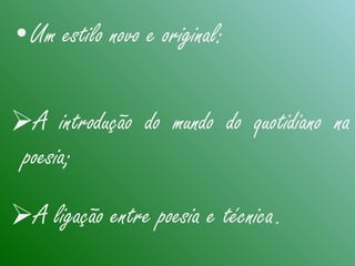 •Um estilo novo e original:
A introdução do mundo do quotidiano na
poesia;
A ligação entre poesia e técnica.
 