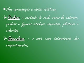 Uma aproximação a várias estéticas.
RealismoRealismo  captação do real: cenas de exterior,
quadros e figuras citadinos concretos, plásticos e
coloridos,
NaturalismoNaturalismo  o meio como determinante dos
comportamentos.
 