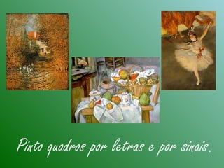 Pinto quadros por letras e por sinais.
 